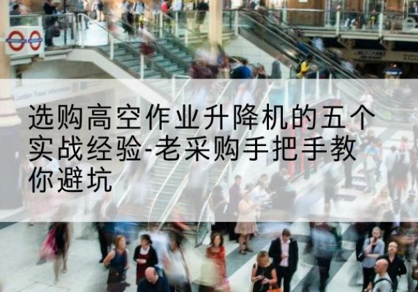 大安高空作业升降机厂家-选购高空作业升降机的五个实战经验-老采购手把手教你避坑